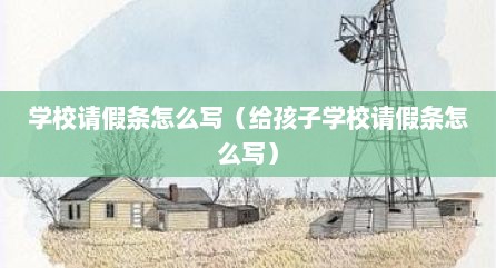 学校请假条怎么写（给孩子学校请假条怎么写）