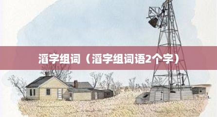 滔字组词（滔字组词语2个字）