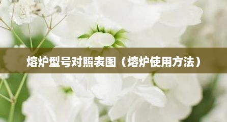 熔炉型号对照表图（熔炉使用方法）