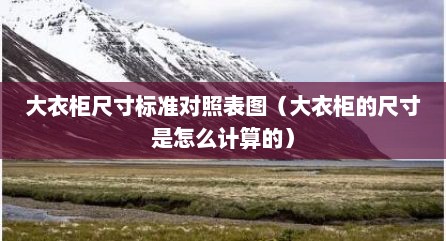 大衣柜尺寸标准对照表图（大衣柜的尺寸是怎么计算的）