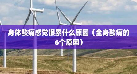 身体酸痛感觉很累什么原因（全身酸痛的6个原因）