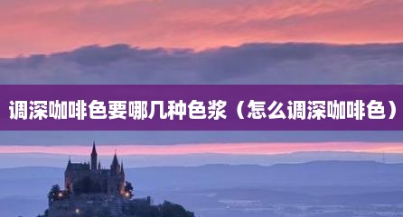 调深咖啡色要哪几种色浆（怎么调深咖啡色）