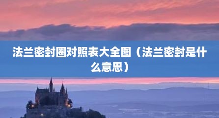 法兰密封圈对照表大全图（法兰密封是什么意思）