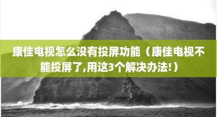 康佳电视怎么没有投屏功能（康佳电视不能投屏了,用这3个解决办法!）