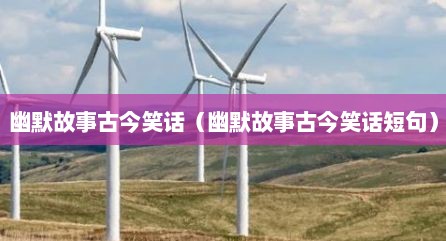 幽默故事古今笑话（幽默故事古今笑话短句）