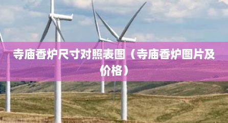 寺庙香炉尺寸对照表图（寺庙香炉图片及价格）