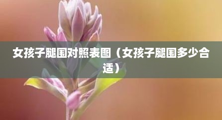女孩子腿围对照表图（女孩子腿围多少合适）