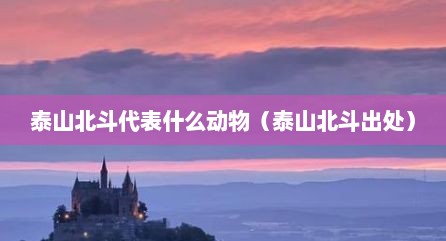 泰山北斗代表什么动物（泰山北斗出处）