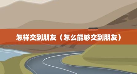 怎样交到朋友（怎么能够交到朋友）