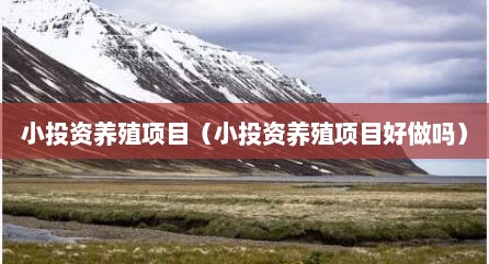小投资养殖项目（小投资养殖项目好做吗）