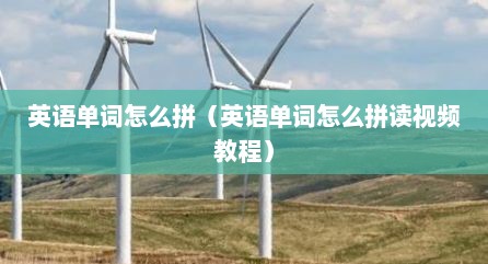 英语单词怎么拼（英语单词怎么拼读视频教程）