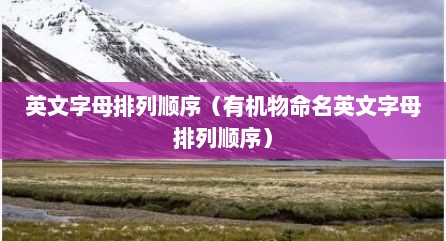 英文字母排列顺序（有机物命名英文字母排列顺序）