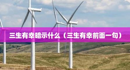 三生有幸暗示什么（三生有幸前面一句）