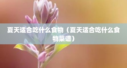 夏天适合吃什么食物（夏天适合吃什么食物菜谱）
