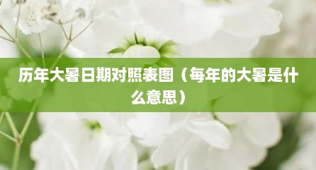 历年大暑日期对照表图（每年的大暑是什么意思）