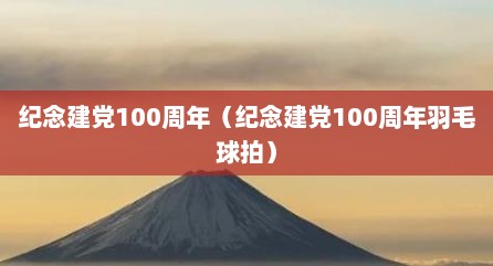 纪念建党100周年（纪念建党100周年羽毛球拍）