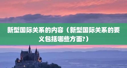 新型国际关系的内容（新型国际关系的要义包括哪些方面?）