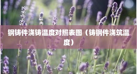 钢铸件浇铸温度对照表图（铸钢件浇筑温度）