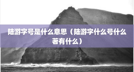 陆游字号是什么意思（陆游字什么号什么著有什么）