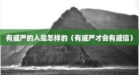 有威严的人是怎样的（有威严才会有威信）