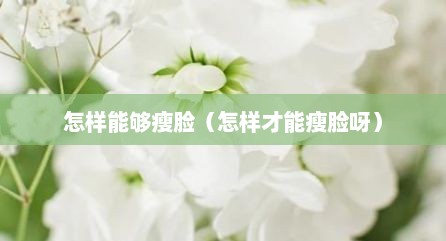 怎样能够瘦脸（怎样才能瘦脸呀）