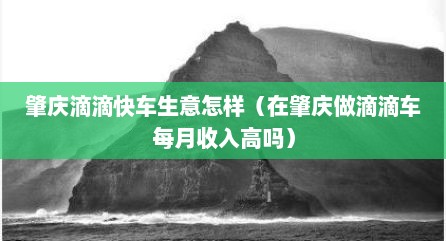 肇庆滴滴快车生意怎样（在肇庆做滴滴车每月收入高吗）