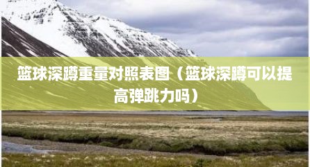 篮球深蹲重量对照表图（篮球深蹲可以提高弹跳力吗）