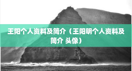 王阳个人资料及简介（王阳明个人资料及简介 头像）