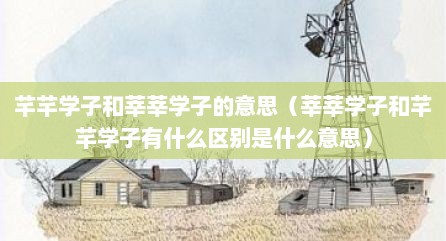 芊芊学子和莘莘学子的意思（莘莘学子和芊芊学子有什么区别是什么意思）