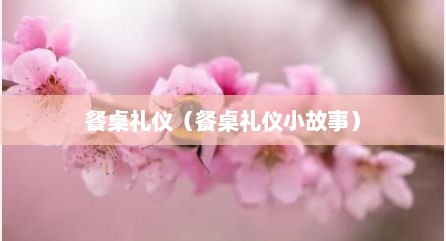 餐桌礼仪（餐桌礼仪小故事）
