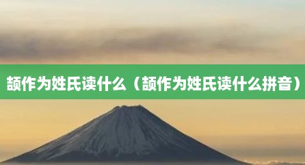 颉作为姓氏读什么（颉作为姓氏读什么拼音）