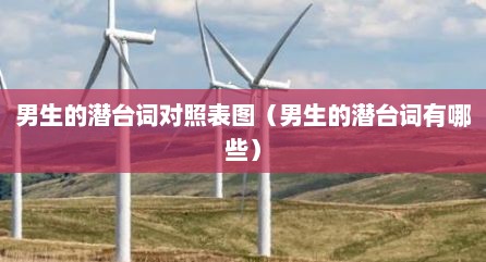 男生的潜台词对照表图（男生的潜台词有哪些）