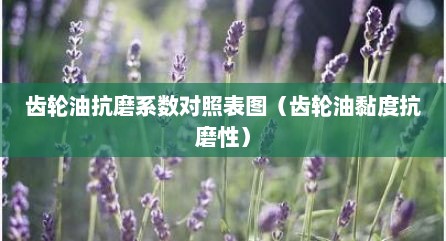 齿轮油抗磨系数对照表图（齿轮油黏度抗磨性）