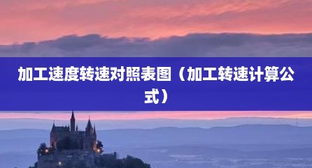 加工速度转速对照表图（加工转速计算公式）