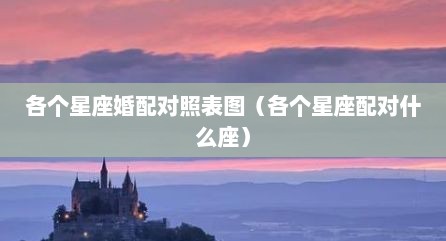 各个星座婚配对照表图（各个星座配对什么座）