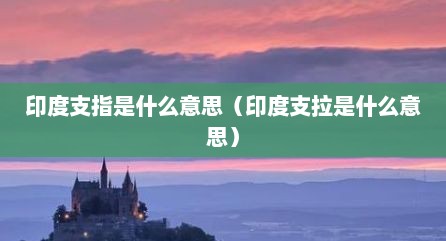印度支指是什么意思（印度支拉是什么意思）