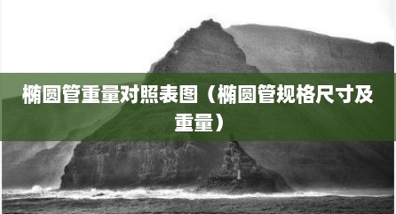 椭圆管重量对照表图（椭圆管规格尺寸及重量）