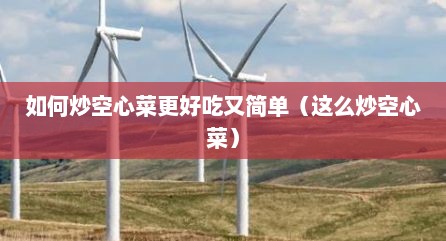 如何炒空心菜更好吃又简单（这么炒空心菜）