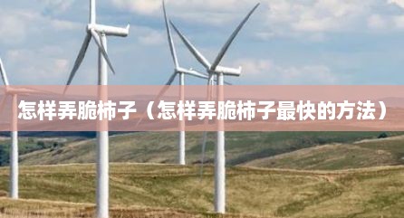 怎样弄脆柿子（怎样弄脆柿子最快的方法）