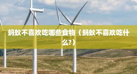 蚂蚁不喜欢吃哪些食物（蚂蚁不喜欢吃什么?）