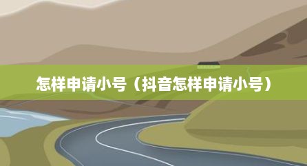 怎样申请小号（抖音怎样申请小号）