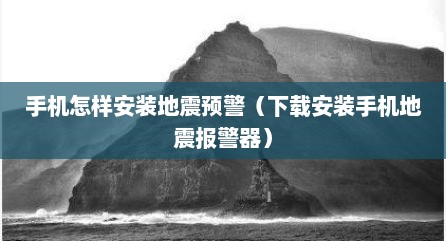 手机怎样安装地震预警（下载安装手机地震报警器）