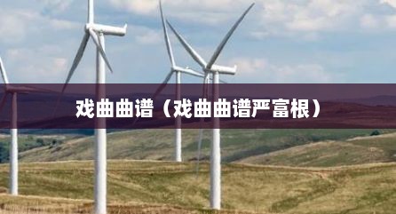 戏曲曲谱（戏曲曲谱严富根）