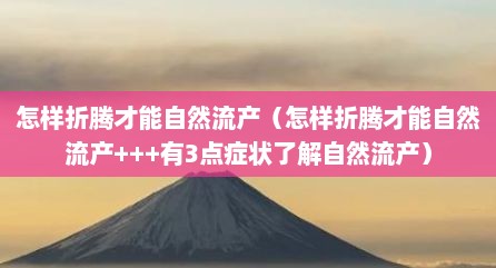 怎样折腾才能自然流产（怎样折腾才能自然流产+++有3点症状了解自然流产）