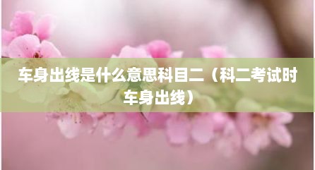 车身出线是什么意思科目二（科二考试时车身出线）