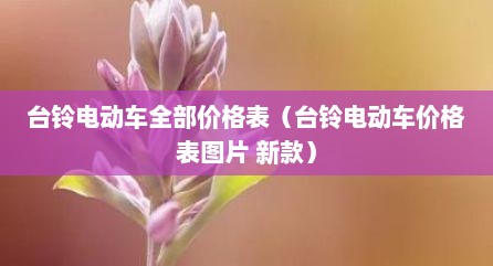 台铃电动车全部价格表（台铃电动车价格表图片 新款）