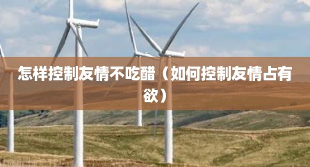 怎样控制友情不吃醋（如何控制友情占有欲）