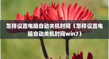 怎样设置电脑自动关机时间（怎样设置电脑自动关机时间win7）