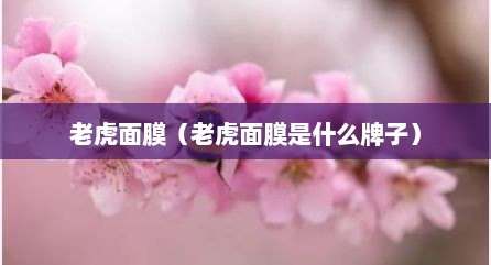老虎面膜（老虎面膜是什么牌子）