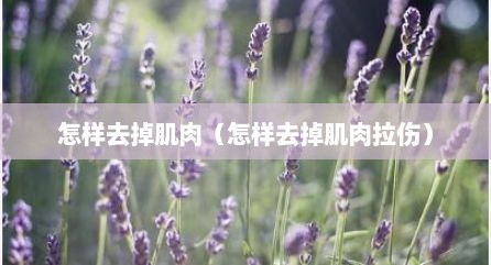 怎样去掉肌肉（怎样去掉肌肉拉伤）
